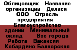 Облицовщик › Название организации ­ Делиса, ООО › Отрасль предприятия ­ Благоустройство зданий › Минимальный оклад ­ 1 - Все города Работа » Вакансии   . Кабардино-Балкарская респ.